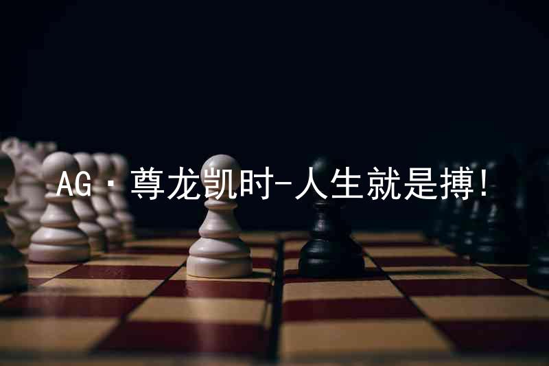 AG·尊龙凯时-人生就是搏!